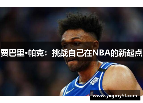 贾巴里·帕克：挑战自己在NBA的新起点