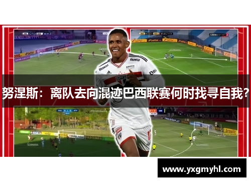 努涅斯：离队去向混迹巴西联赛何时找寻自我？