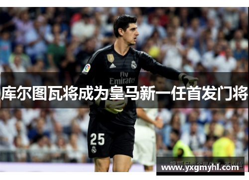 库尔图瓦将成为皇马新一任首发门将